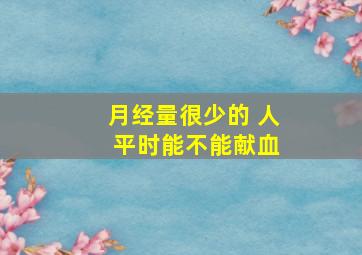 月经量很少的 人 平时能不能献血